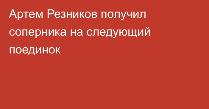 Артем Резников получил соперника на следующий поединок