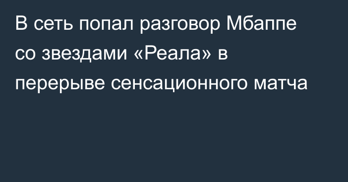 В сеть попал разговор Мбаппе со звездами «Реала» в перерыве сенсационного матча