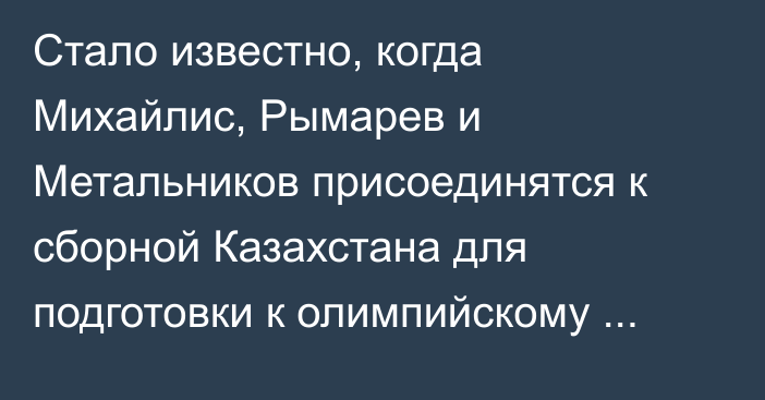 Стало известно, когда Михайлис, Рымарев и Метальников присоединятся к сборной Казахстана для подготовки к олимпийскому отбору