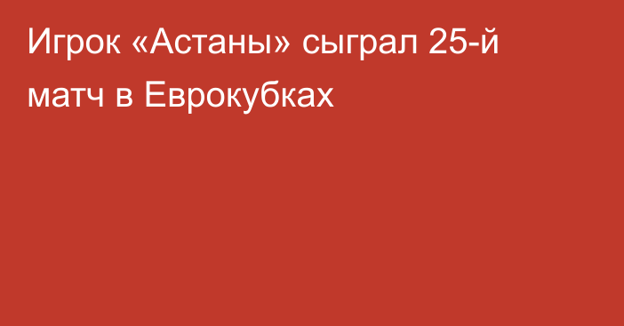 Игрок «Астаны» сыграл 25-й матч в Еврокубках