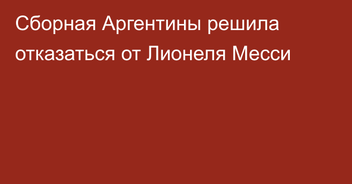 Сборная Аргентины решила отказаться от Лионеля Месси