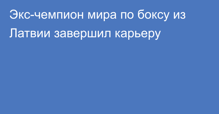 Экс-чемпион мира по боксу из Латвии завершил карьеру