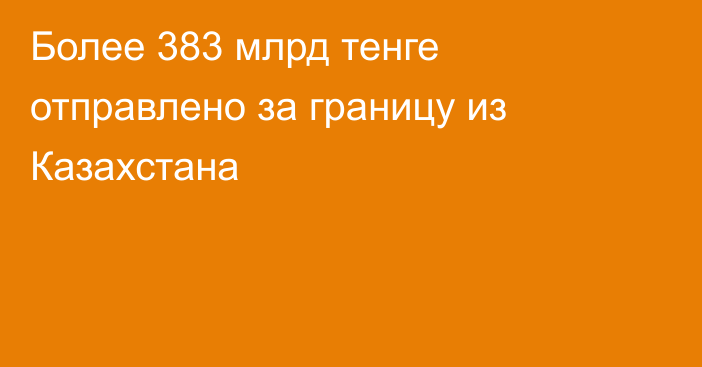 Более 383 млрд тенге отправлено за границу из Казахстана