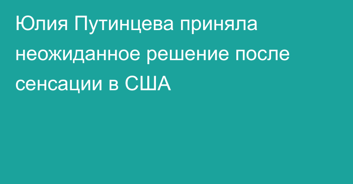 Юлия Путинцева приняла неожиданное решение после сенсации в США