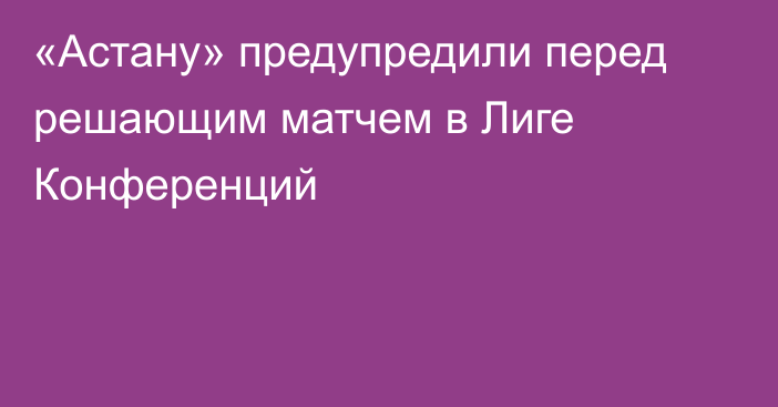 «Астану» предупредили перед решающим матчем в Лиге Конференций