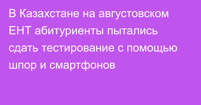 В Казахстане на августовском ЕНТ абитуриенты пытались сдать тестирование с помощью шпор и смартфонов