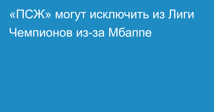 «ПСЖ» могут исключить из Лиги Чемпионов из-за Мбаппе