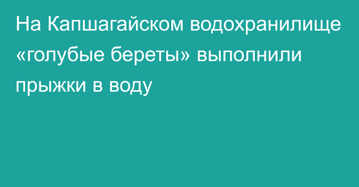 На Капшагайском водохранилище «голубые береты» выполнили прыжки в воду