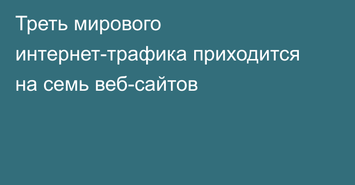 Треть мирового интернет-трафика приходится на семь веб-сайтов