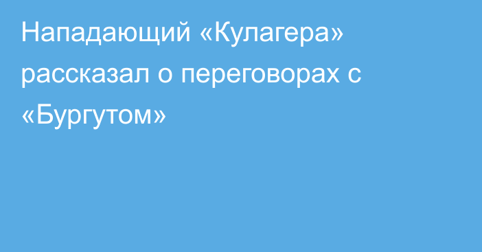 Нападающий «Кулагера» рассказал о переговорах с «Бургутом»