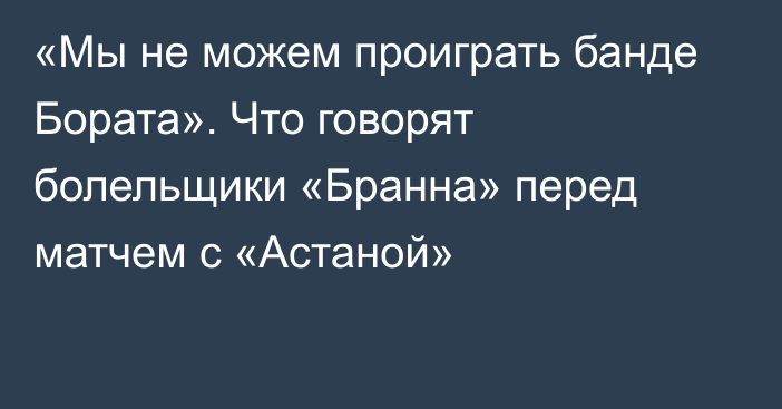 «Мы не можем проиграть банде Бората». Что говорят болельщики «Бранна» перед матчем с «Астаной»