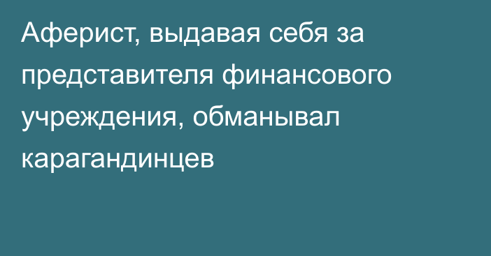 Аферист, выдавая себя за представителя финансового учреждения, обманывал карагандинцев