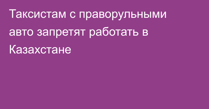 Таксистам с праворульными авто запретят работать в Казахстане