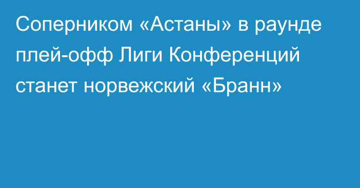 Соперником «Астаны» в раунде плей-офф Лиги Конференций станет норвежский «Бранн»