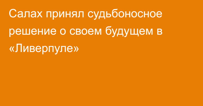 Салах принял судьбоносное решение о своем будущем в «Ливерпуле»