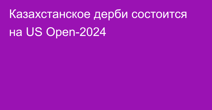 Казахстанское дерби состоится на US Open-2024