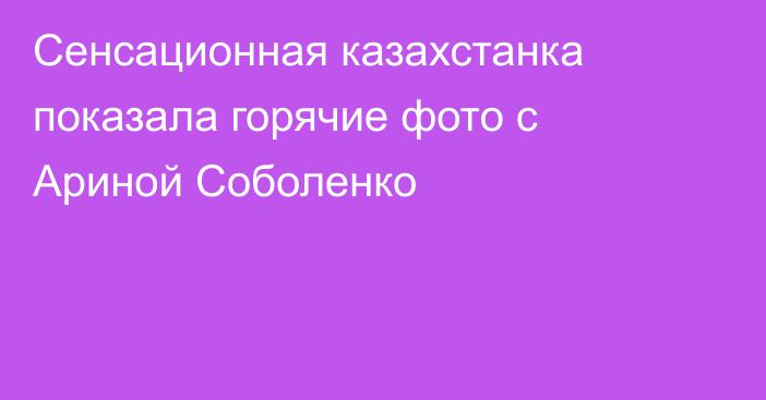 Сенсационная казахстанка показала горячие фото с Ариной Соболенко