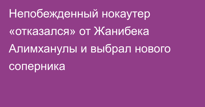 Непобежденный нокаутер «отказался» от Жанибека Алимханулы и выбрал нового соперника