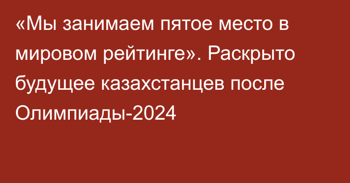 «Мы занимаем пятое место в мировом рейтинге». Раскрыто будущее казахстанцев после Олимпиады-2024