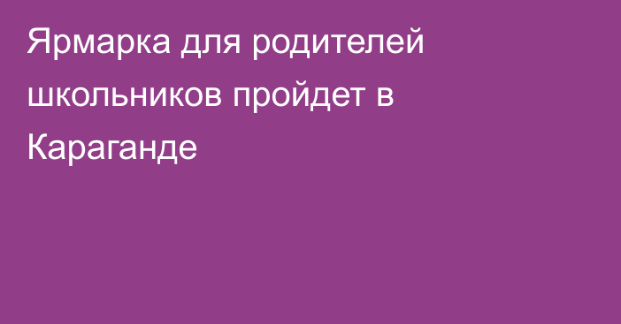 Ярмарка для родителей школьников пройдет в Караганде