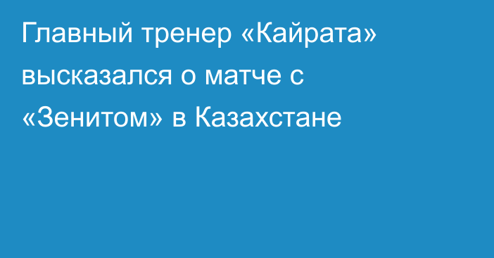 Главный тренер «Кайрата» высказался о матче с «Зенитом» в Казахстане