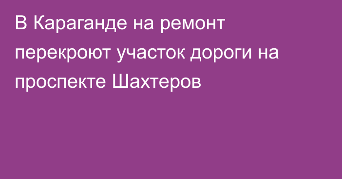 В Караганде на ремонт перекроют участок дороги на проспекте Шахтеров