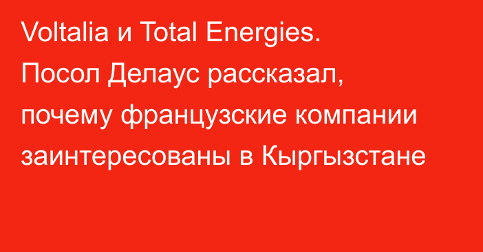 Voltalia и Total Energies. Посол Делаус рассказал, почему французские компании заинтересованы в Кыргызстане