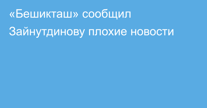 «Бешикташ» сообщил Зайнутдинову плохие новости