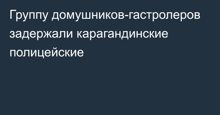 Группу домушников-гастролеров задержали карагандинские полицейские