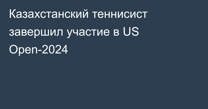 Казахстанский теннисист завершил участие в US Open-2024