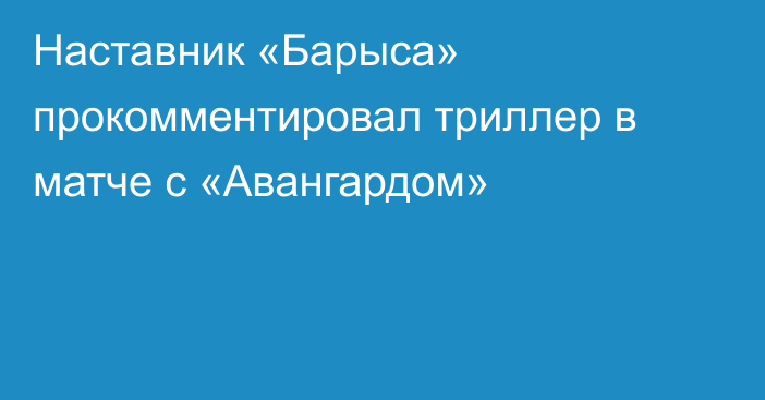 Наставник «Барыса» прокомментировал триллер в матче с «Авангардом»