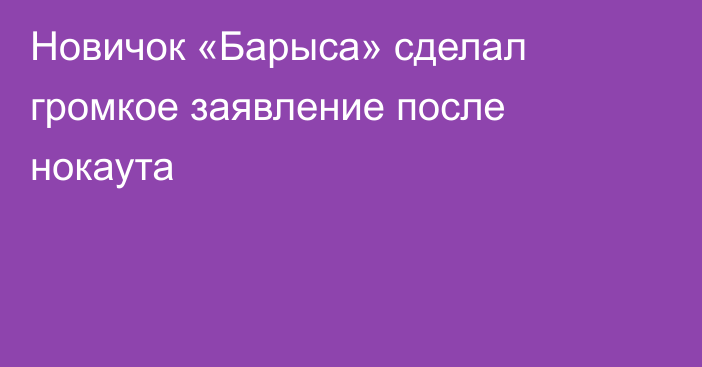 Новичок «Барыса» сделал громкое заявление после нокаута