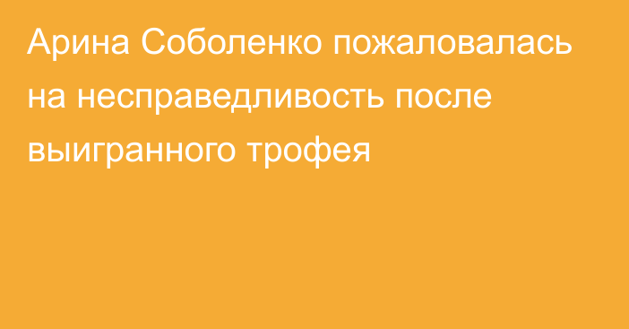 Арина Соболенко пожаловалась на несправедливость после выигранного трофея