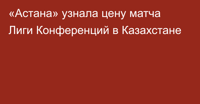 «Астана» узнала цену матча Лиги Конференций в Казахстане