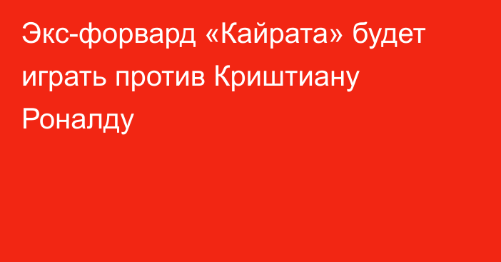 Экс-форвард «Кайрата» будет играть против Криштиану Роналду