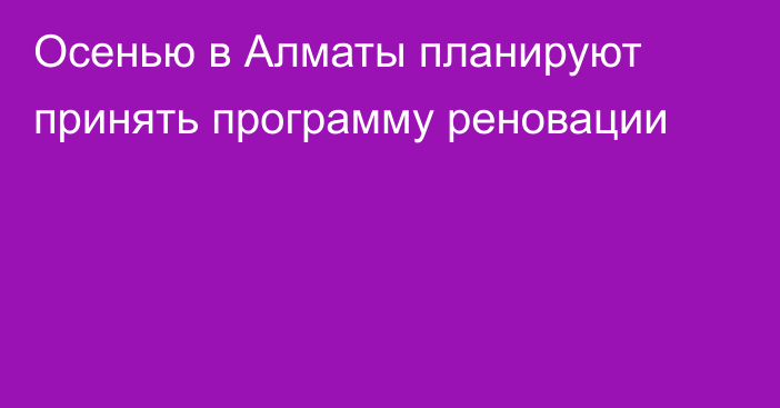 Осенью в Алматы планируют принять программу реновации