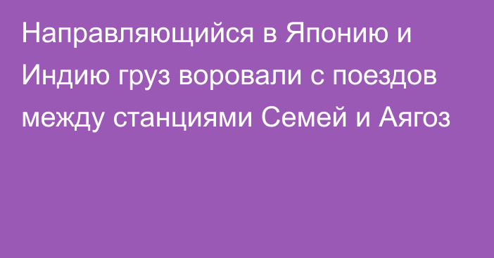 Направляющийся в Японию и Индию груз воровали с поездов между станциями Семей и Аягоз