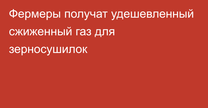 Фермеры получат удешевленный сжиженный газ для зерносушилок