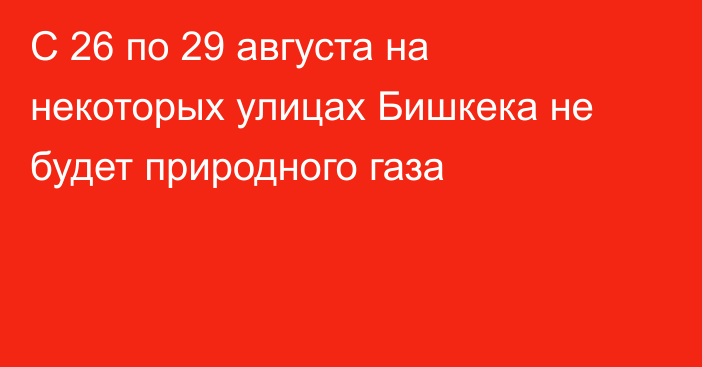 С 26 по 29 августа на некоторых улицах Бишкека не будет природного газа