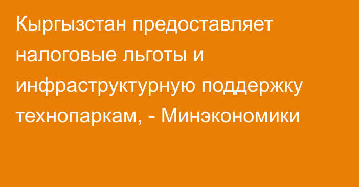 Кыргызстан предоставляет налоговые льготы и инфраструктурную поддержку технопаркам, - Минэкономики