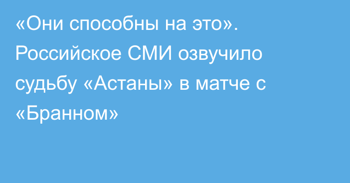 «Они способны на это». Российское СМИ озвучило судьбу «Астаны» в матче с «Бранном»