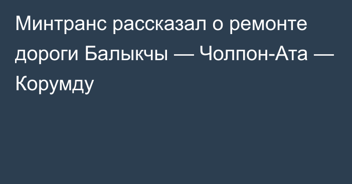 Минтранс рассказал о ремонте дороги Балыкчы — Чолпон-Ата — Корумду