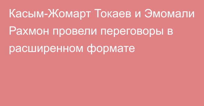 Касым-Жомарт Токаев и Эмомали Рахмон провели переговоры в расширенном формате