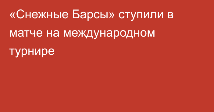 «Снежные Барсы» ступили в матче на международном турнире