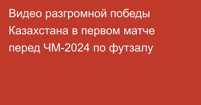 Видео разгромной победы Казахстана в первом матче перед ЧМ-2024 по футзалу