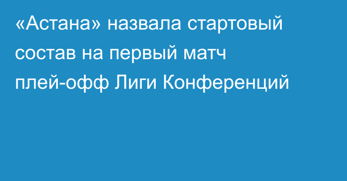 «Астана» назвала стартовый состав на первый матч плей-офф Лиги Конференций