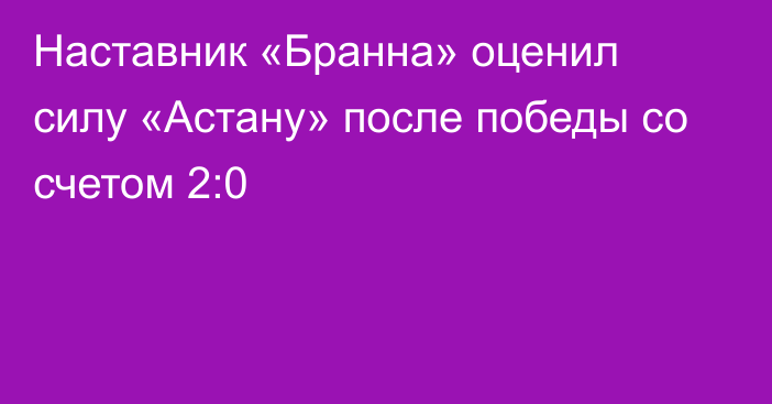 Наставник «Бранна» оценил силу «Астану» после победы со счетом 2:0