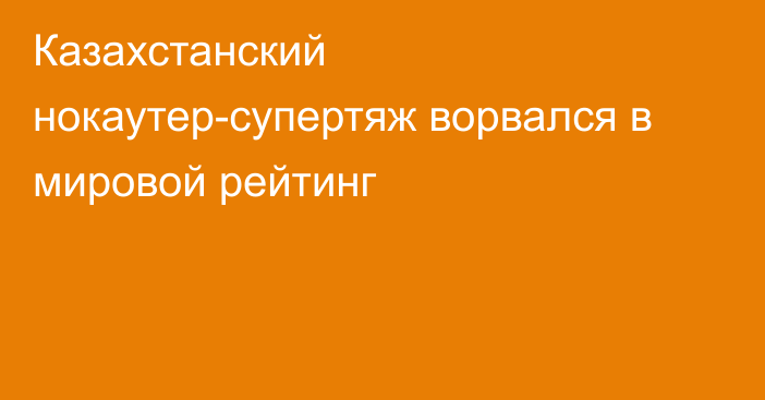 Казахстанский нокаутер-супертяж ворвался в мировой рейтинг