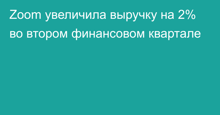 Zoom увеличила выручку на 2% во втором финансовом квартале