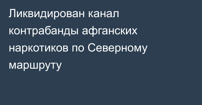 Ликвидирован канал контрабанды афганских наркотиков по Северному маршруту